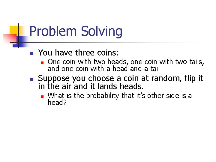 Problem Solving n You have three coins: n n One coin with two heads,
