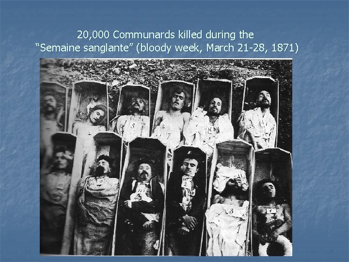 20, 000 Communards killed during the “Semaine sanglante” (bloody week, March 21 -28, 1871)