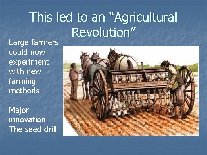 This led to an “Agricultural Revolution” Large farmers could now experiment with new farming