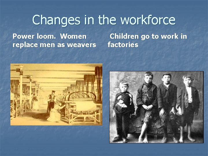 Changes in the workforce Power loom. Women replace men as weavers Children go to