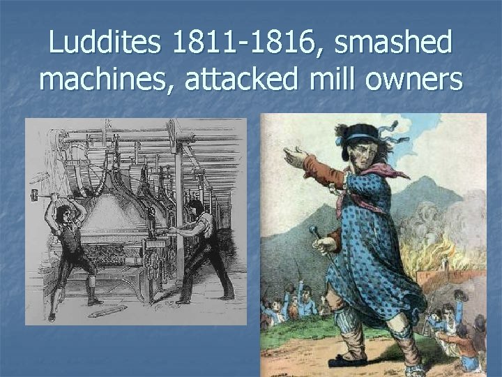 Luddites 1811 -1816, smashed machines, attacked mill owners 