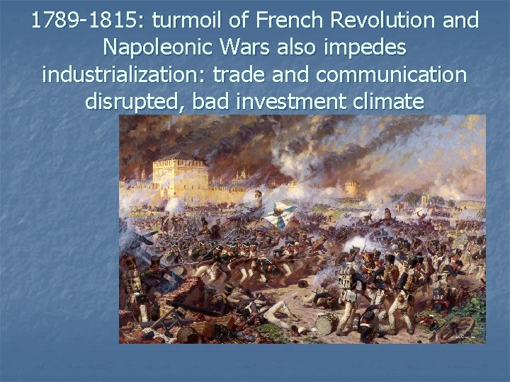 1789 -1815: turmoil of French Revolution and Napoleonic Wars also impedes industrialization: trade and