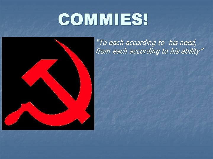 COMMIES! n “To each according to his need, from each according to his ability”