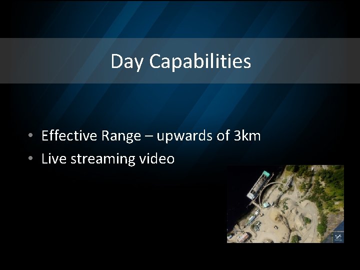 Day Capabilities • Effective Range – upwards of 3 km • Live streaming video