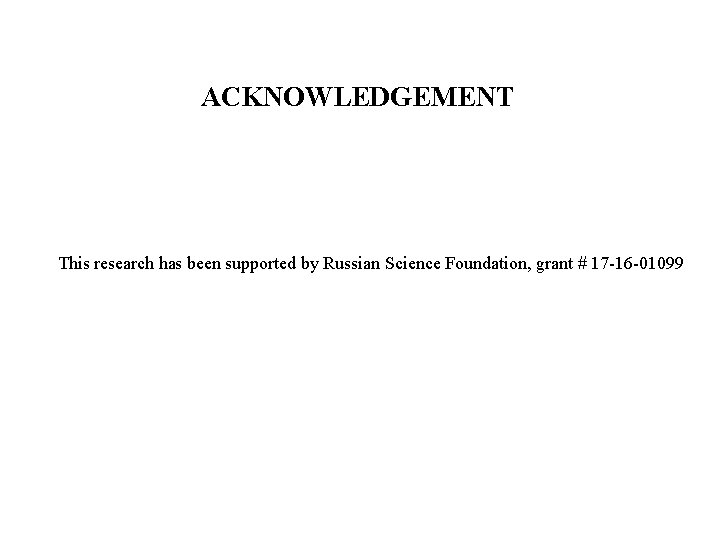ACKNOWLEDGEMENT This research has been supported by Russian Science Foundation, grant # 17 -16