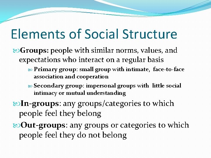 Elements of Social Structure Groups: people with similar norms, values, and expectations who interact