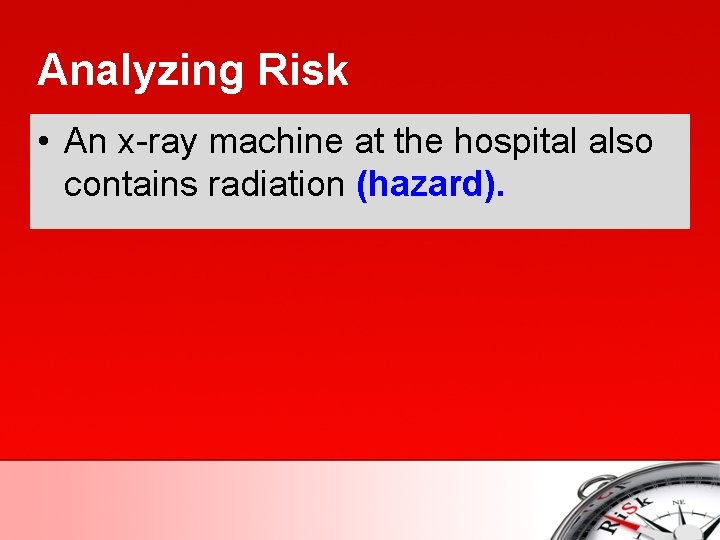 Analyzing Risk • An x-ray machine at the hospital also contains radiation (hazard). 