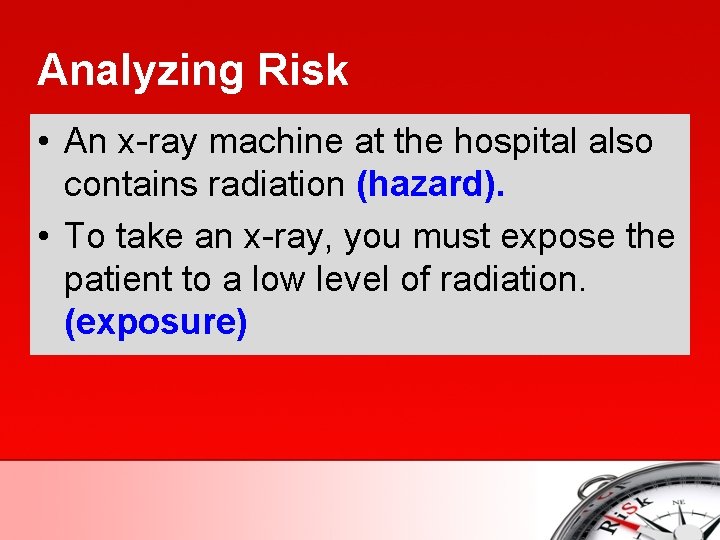 Analyzing Risk • An x-ray machine at the hospital also contains radiation (hazard). •