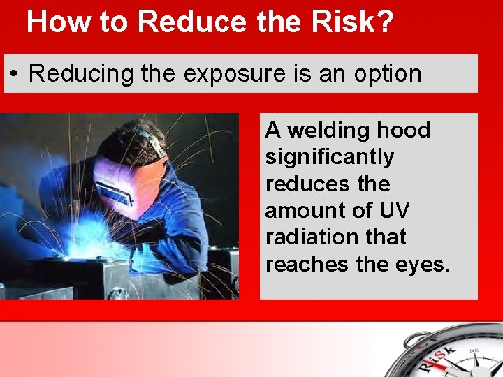 How to Reduce the Risk? • Reducing the exposure is an option A welding