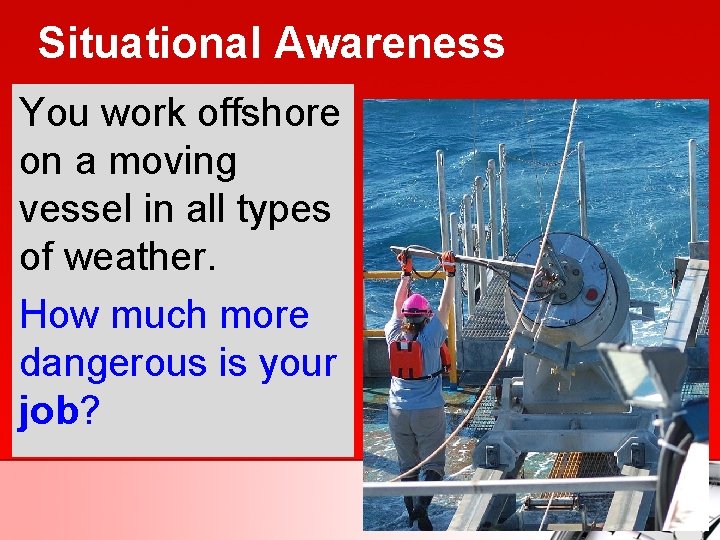 Situational Awareness You work offshore on a moving vessel in all types of weather.