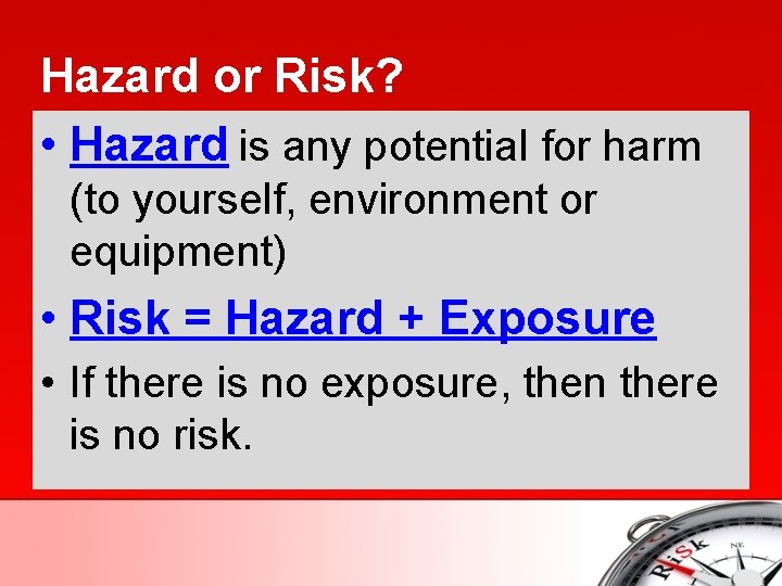 Hazard or Risk? • Hazard is any potential for harm (to yourself, environment or