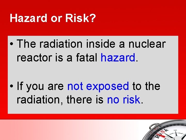 Hazard or Risk? • The radiation inside a nuclear reactor is a fatal hazard.