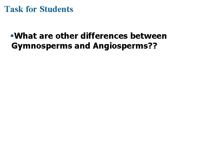 Task for Students §What are other differences between Gymnosperms and Angiosperms? ? 