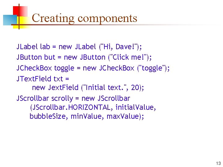 Creating components JLabel lab = new JLabel ("Hi, Dave!"); JButton but = new JButton Creating components JLabel lab = new JLabel ("Hi, Dave!"); JButton but = new JButton