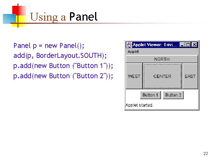 Using a Panel p = new Panel(); add(p, Border. Layout. SOUTH); p. add(new Button Using a Panel p = new Panel(); add(p, Border. Layout. SOUTH); p. add(new Button