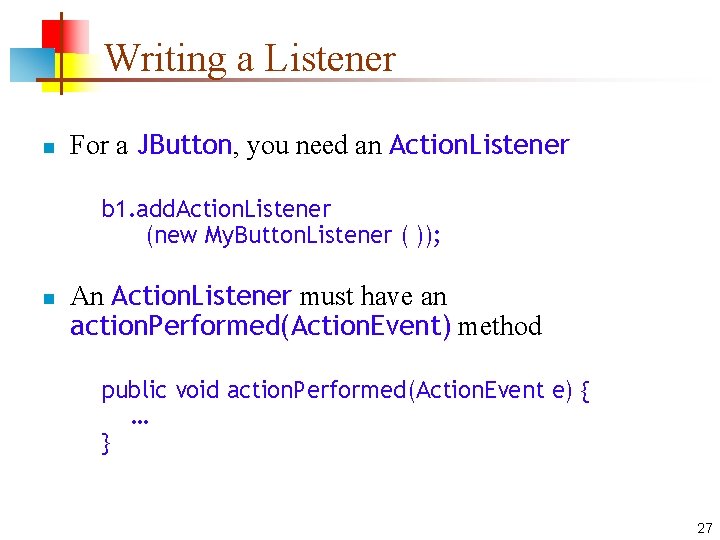Writing a Listener n For a JButton, you need an Action. Listener b 1. Writing a Listener n For a JButton, you need an Action. Listener b 1.