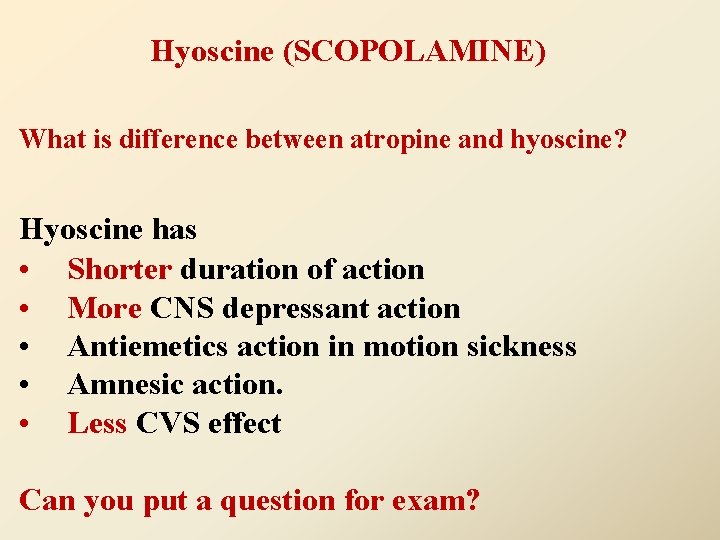 Hyoscine (SCOPOLAMINE) What is difference between atropine and hyoscine? Hyoscine has • Shorter duration