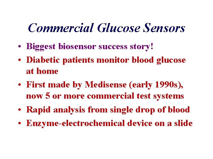 Commercial Glucose Sensors • Biggest biosensor success story! • Diabetic patients monitor blood glucose