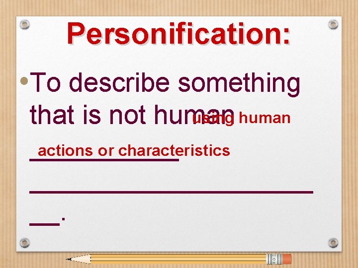 Personification: • To describe something using human that is not human actions or characteristics