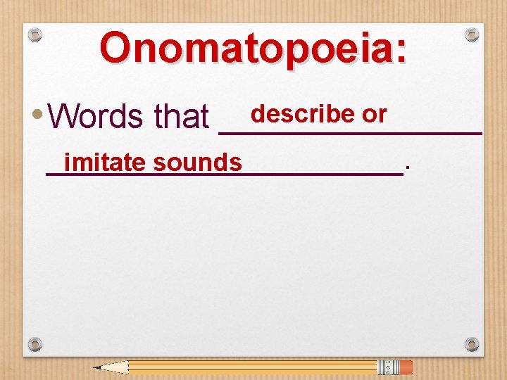 Onomatopoeia: describe or • Words that ___________________. imitate sounds 