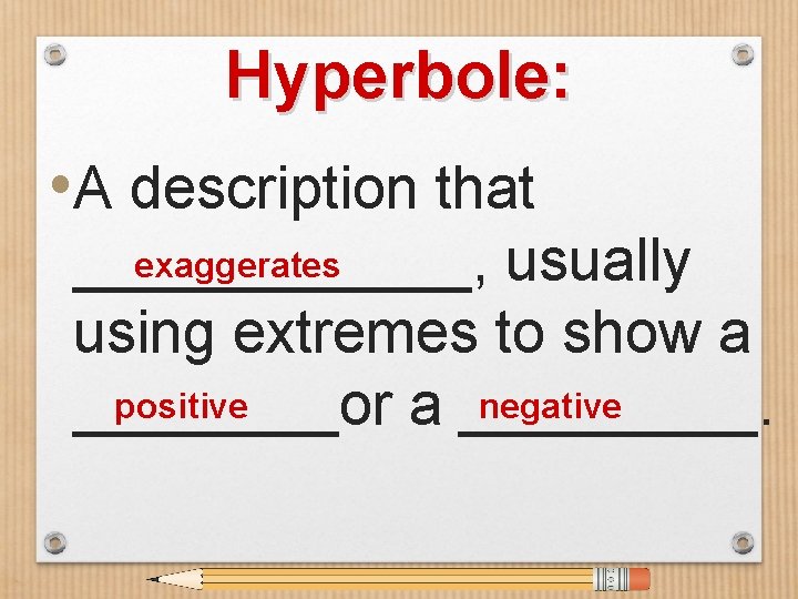 Hyperbole: • A description that exaggerates ______, usually using extremes to show a positive