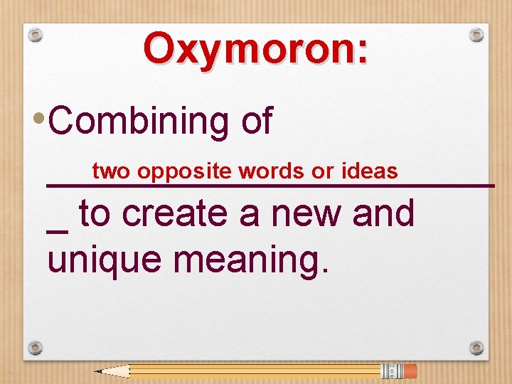 Oxymoron: • Combining of two opposite words or ideas ___________ _ to create a