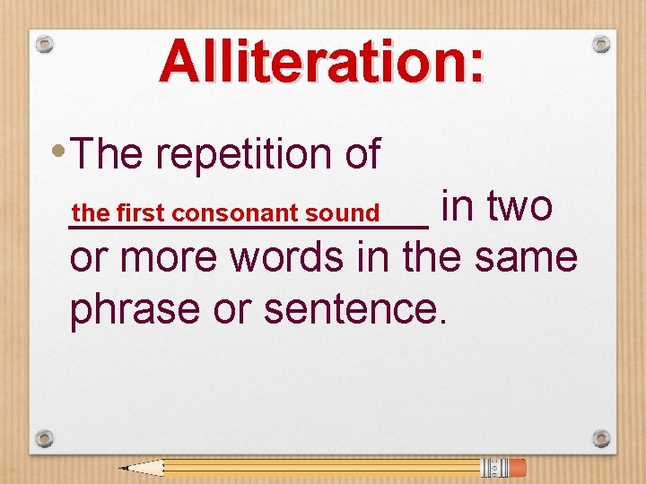 Alliteration: • The repetition of ________ in two the first consonant sound or more