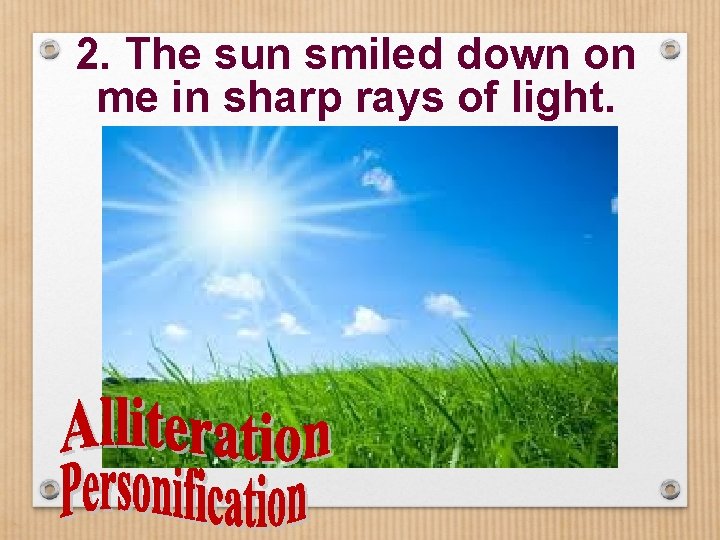2. The sun smiled down on me in sharp rays of light. 