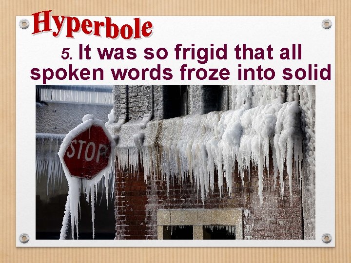 5. It was so frigid that all spoken words froze into solid ice. 