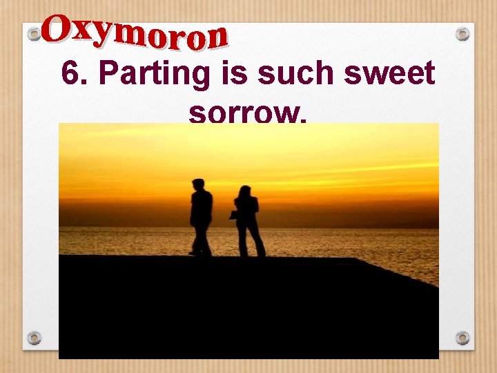 6. Parting is such sweet sorrow. 