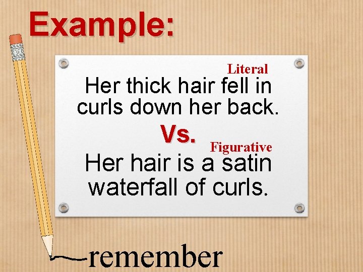 Example: Literal Her thick hair fell in curls down her back. Vs. Figurative Her