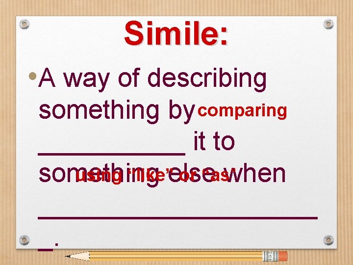 Simile: • A way of describing something by comparing _____ it to using “like”else