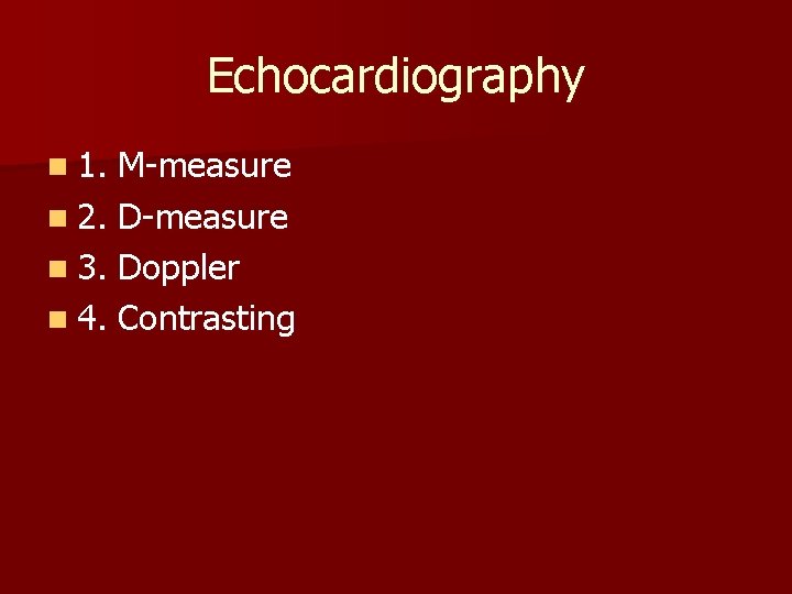 Echocardiography n 1. M-measure n 2. D-measure n 3. Doppler n 4. Contrasting Echocardiography n 1. M-measure n 2. D-measure n 3. Doppler n 4. Contrasting