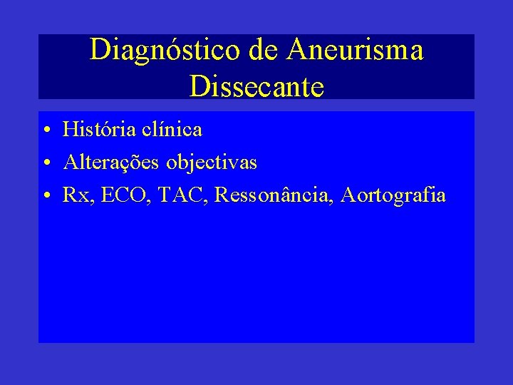 Diagnóstico de Aneurisma Dissecante • História clínica • Alterações objectivas • Rx, ECO, TAC,