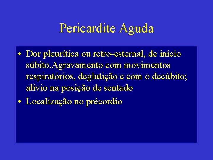 Pericardite Aguda • Dor pleurítica ou retro-esternal, de início súbito. Agravamento com movimentos respiratórios,