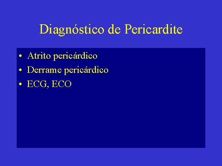 Diagnóstico de Pericardite • Atrito pericárdico • Derrame pericárdico • ECG, ECO 