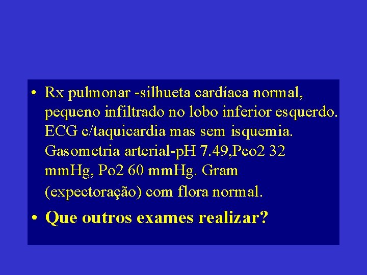  • Rx pulmonar -silhueta cardíaca normal, pequeno infiltrado no lobo inferior esquerdo. ECG