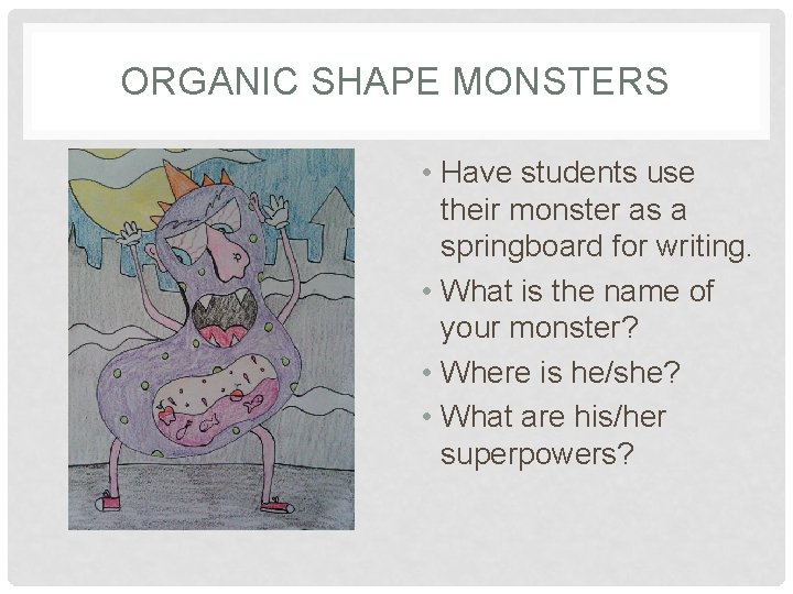 ORGANIC SHAPE MONSTERS • Have students use their monster as a springboard for writing.