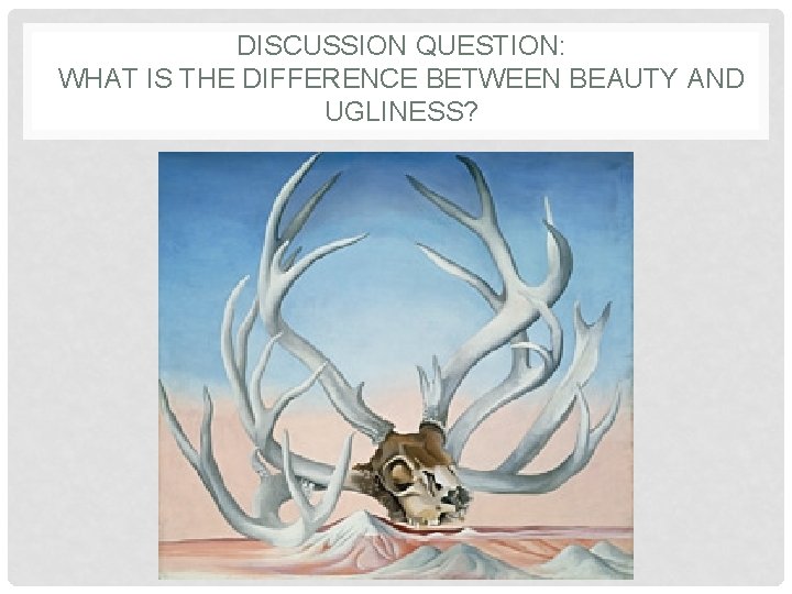 DISCUSSION QUESTION: WHAT IS THE DIFFERENCE BETWEEN BEAUTY AND UGLINESS? 