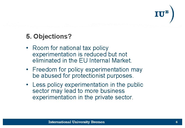 5. Objections? • Room for national tax policy experimentation is reduced but not eliminated