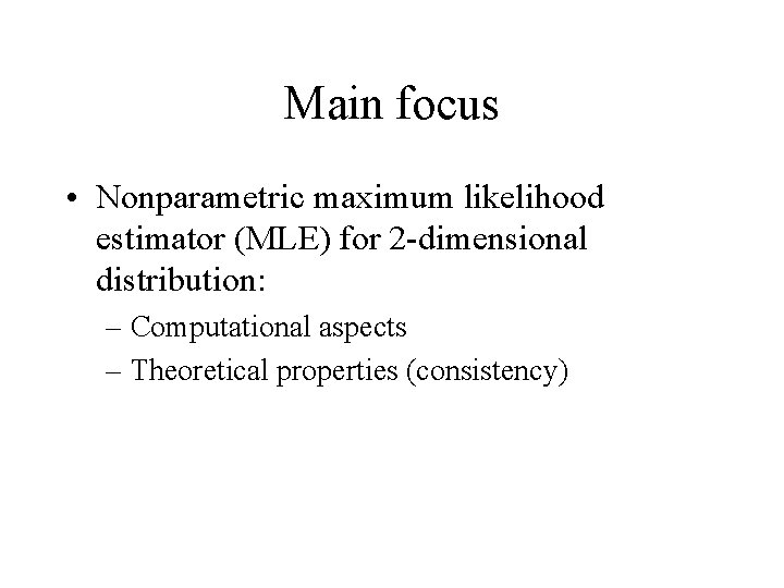 Main focus • Nonparametric maximum likelihood estimator (MLE) for 2 -dimensional distribution: – Computational