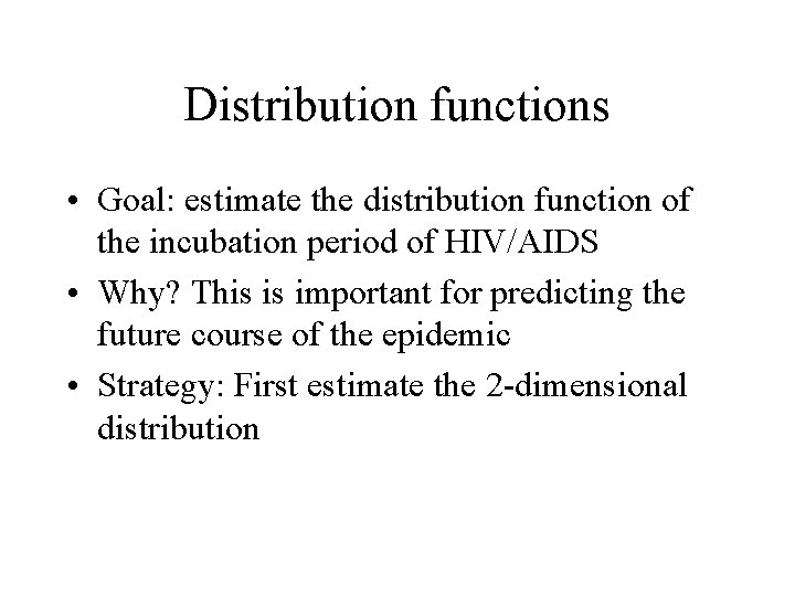 Distribution functions • Goal: estimate the distribution function of the incubation period of HIV/AIDS