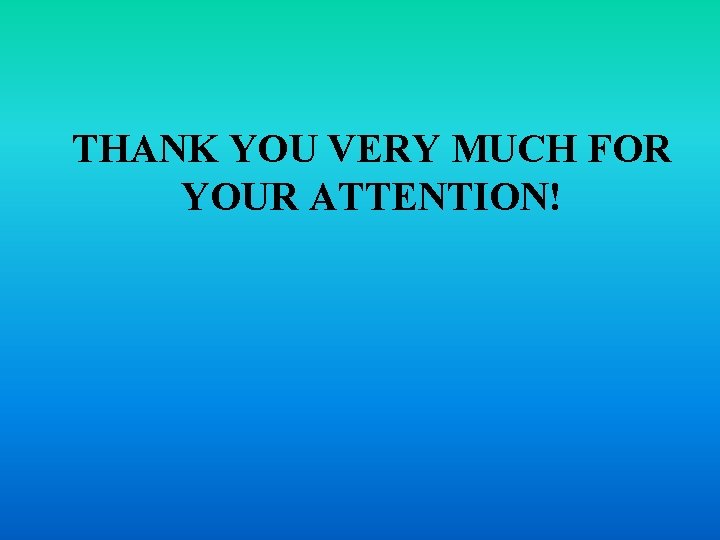 THANK YOU VERY MUCH FOR YOUR ATTENTION! 