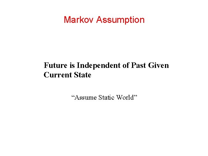 Markov Assumption Future is Independent of Past Given Current State “Assume Static World”  Markov Assumption Future is Independent of Past Given Current State “Assume Static World”