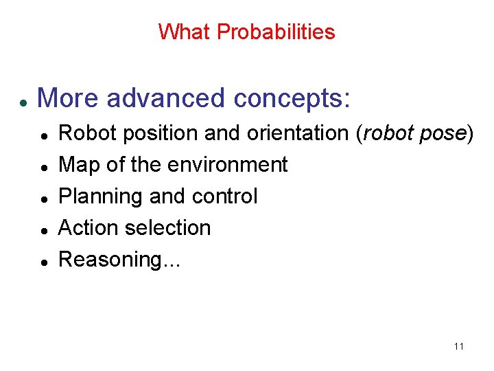What Probabilities More advanced concepts: Robot position and orientation (robot pose) Map of the What Probabilities More advanced concepts: Robot position and orientation (robot pose) Map of the