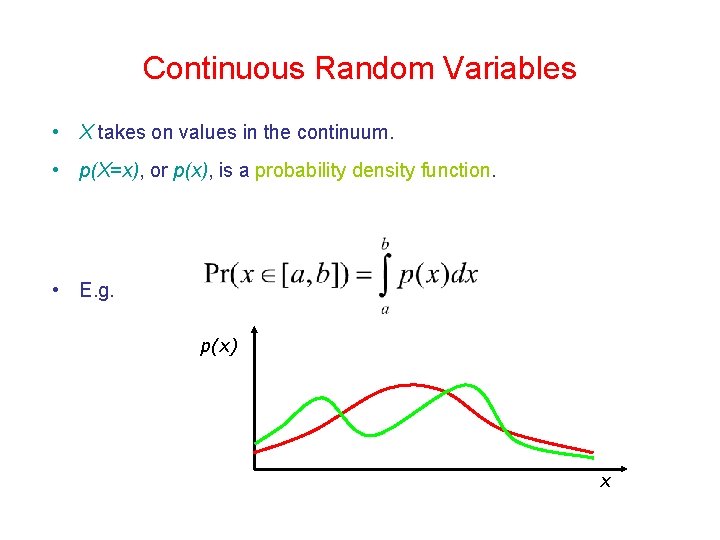 Continuous Random Variables • X takes on values in the continuum. • p(X=x), or Continuous Random Variables • X takes on values in the continuum. • p(X=x), or