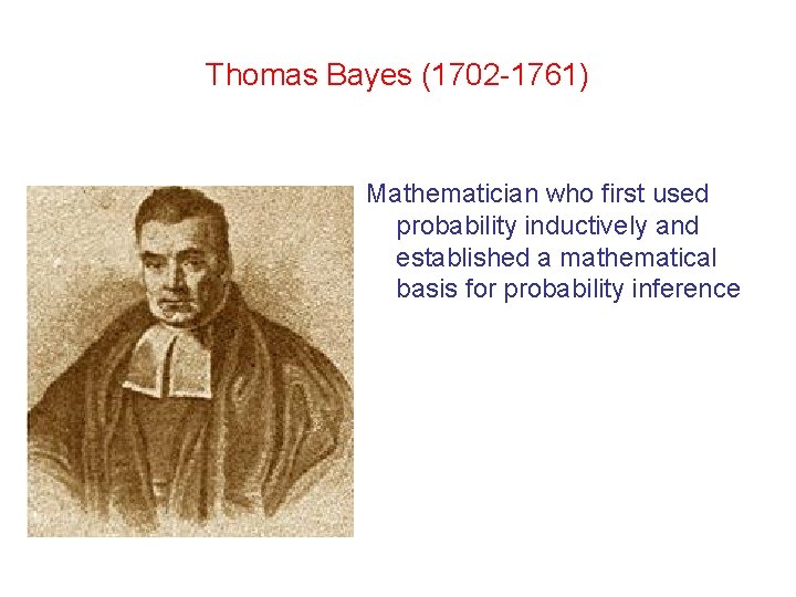 Thomas Bayes (1702 -1761) Mathematician who first used probability inductively and established a mathematical Thomas Bayes (1702 -1761) Mathematician who first used probability inductively and established a mathematical