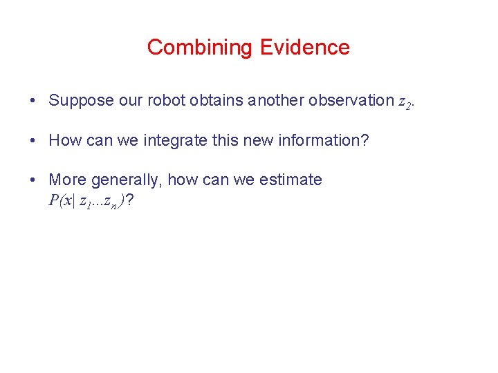 Combining Evidence • Suppose our robot obtains another observation z 2. • How can Combining Evidence • Suppose our robot obtains another observation z 2. • How can