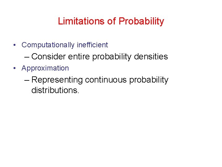Limitations of Probability • Computationally inefficient – Consider entire probability densities • Approximation – Limitations of Probability • Computationally inefficient – Consider entire probability densities • Approximation –