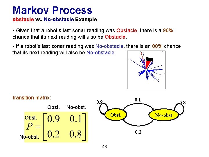 Markov Process obstacle vs. No-obstacle Example • Given that a robot’s last sonar reading Markov Process obstacle vs. No-obstacle Example • Given that a robot’s last sonar reading